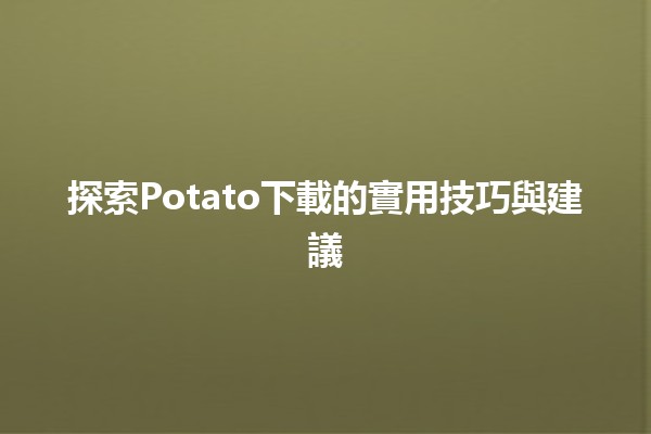 📥 探索Potato下載的實用技巧與建議🍟