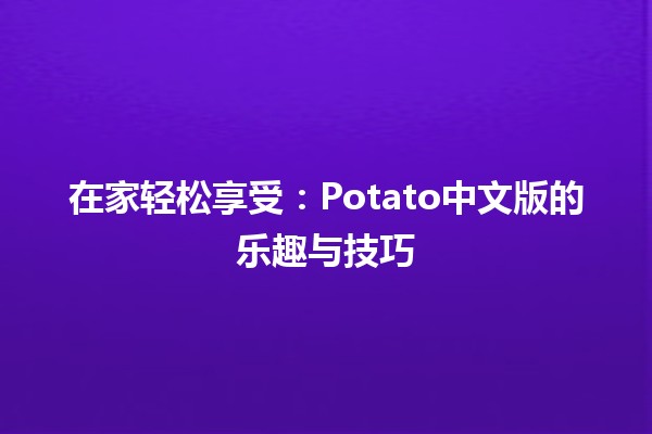 在家轻松享受🍟：Potato中文版的乐趣与技巧