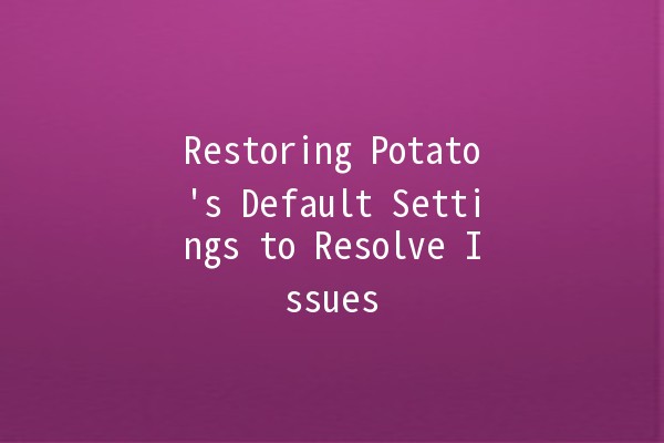 Restoring Potato's Default Settings to Resolve Issues 🍟✨