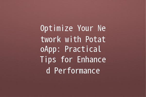 Optimize Your Network with PotatoApp: Practical Tips for Enhanced Performance 🚀🥔