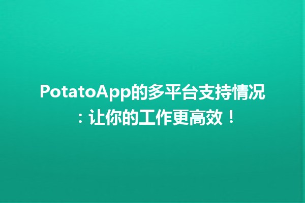 🌟 PotatoApp的多平台支持情况：让你的工作更高效！