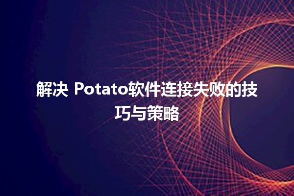 解决🐥 Potato软件连接失败的技巧与策略