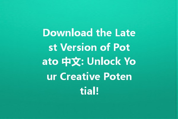 🎉 Download the Latest Version of Potato 中文: Unlock Your Creative Potential! 🍟