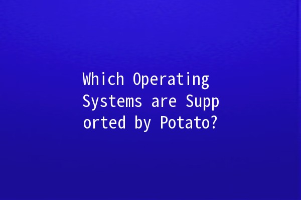 Which Operating Systems are Supported by Potato? 🥔💻