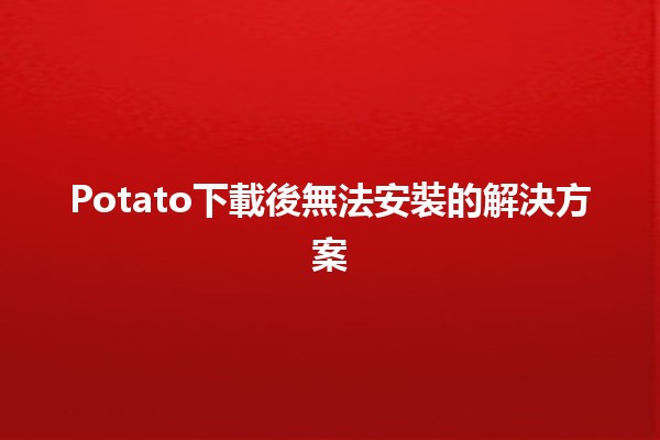 Potato下載後無法安裝的解決方案🛠️