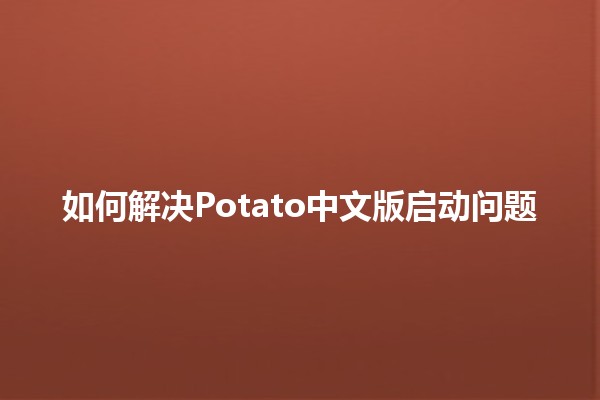 如何解决Potato中文版启动问题 ⚙️🌟