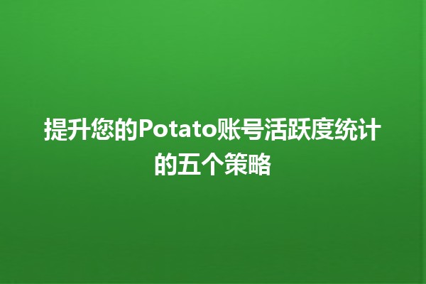 📊 提升您的Potato账号活跃度统计的五个策略 🚀