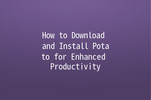 How to Download and Install Potato for Enhanced Productivity 🚀🍟