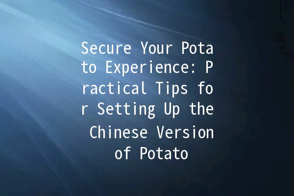 Secure Your Potato Experience: Practical Tips for Setting Up the Chinese Version of Potato 🥔🔒