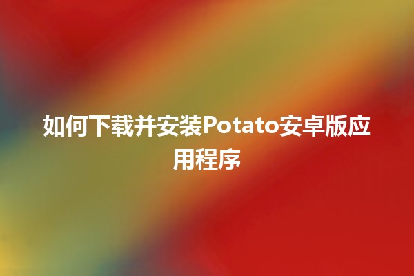 如何下载并安装Potato安卓版应用程序📱💡