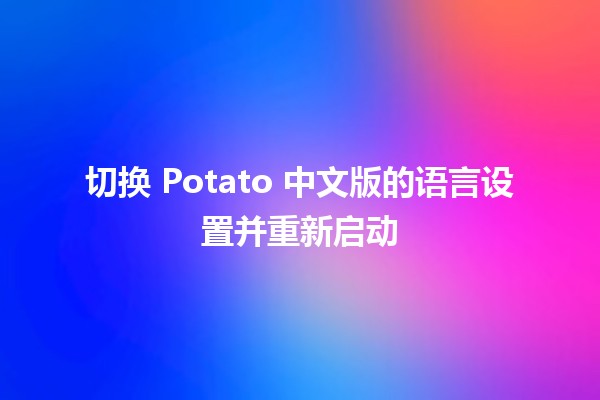 切换 Potato 中文版的语言设置并重新启动 🌐🔄