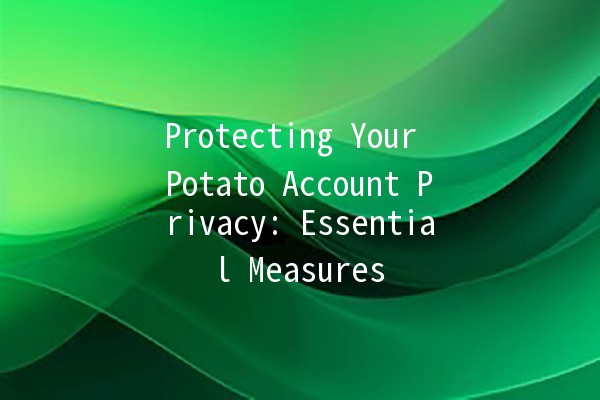 Protecting Your Potato Account Privacy: Essential Measures 🥔🔒