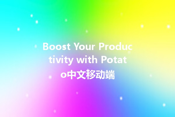 Boost Your Productivity with Potato中文移动端 🚀🍟