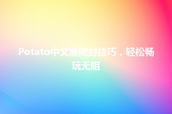 🌟 Potato中文版防封技巧，轻松畅玩无阻 🚀