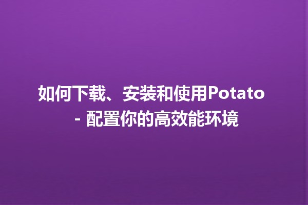 如何下载、安装和使用Potato 🌱 - 配置你的高效能环境