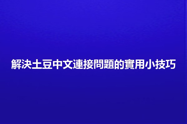 🌟 解決土豆中文連接問題的實用小技巧✨