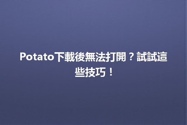 Potato下載後無法打開？試試這些技巧！🥔🚫