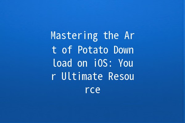 Mastering the Art of Potato Download on iOS: Your Ultimate Resource 🍟📱