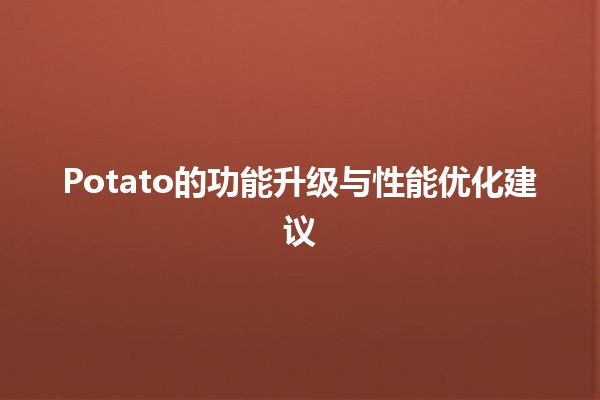 🍟 Potato的功能升级与性能优化建议🌟