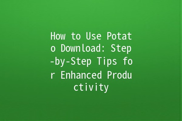 How to Use Potato Download: Step-by-Step Tips for Enhanced Productivity 🥔🚀