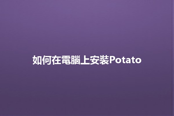 如何在電腦上安裝Potato 🥔💻