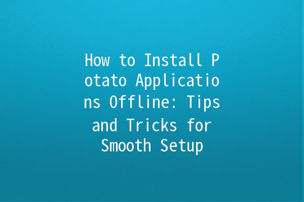 How to Install Potato Applications Offline: Tips and Tricks for Smooth Setup 🥔🚀