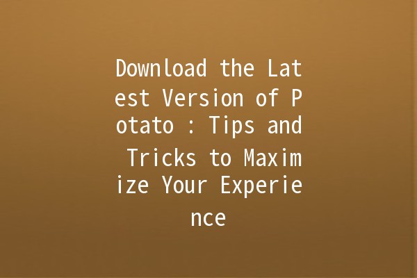 Download the Latest Version of Potato 📥: Tips and Tricks to Maximize Your Experience