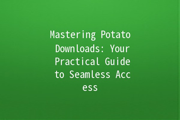 Mastering Potato Downloads: Your Practical Guide to Seamless Access 🥔🚀