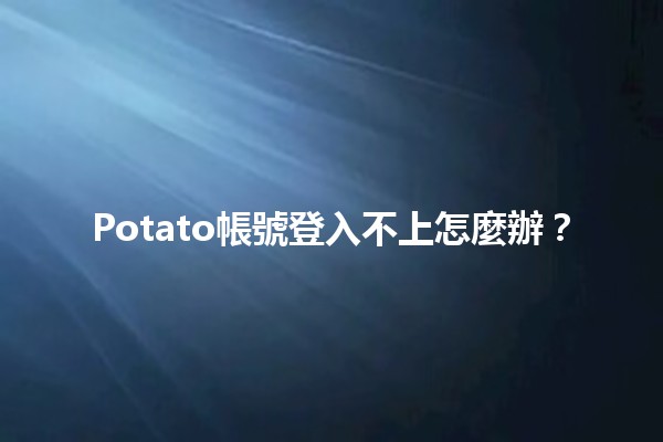 Potato帳號登入不上怎麼辦？😩