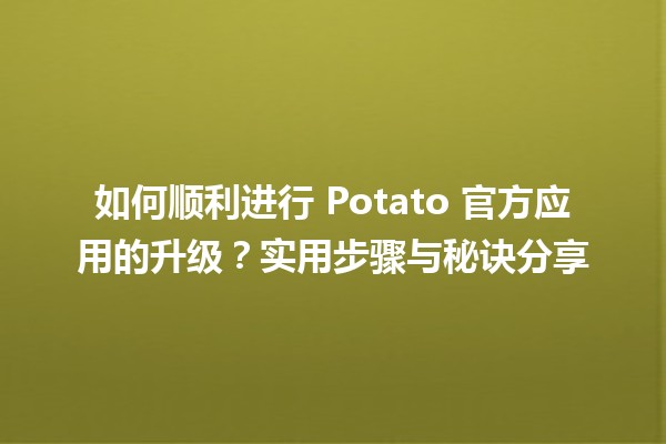 🌟 如何顺利进行 Potato 官方应用的升级？实用步骤与秘诀分享