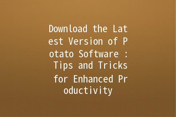 Download the Latest Version of Potato Software 🥔: Tips and Tricks for Enhanced Productivity