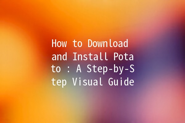 How to Download and Install Potato 🥔: A Step-by-Step Visual Guide