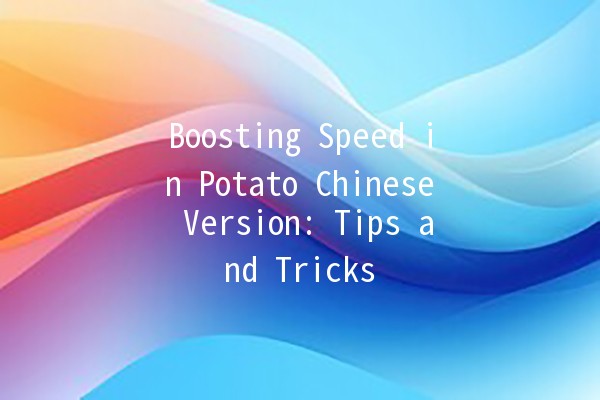 Boosting Speed in Potato Chinese Version: Tips and Tricks 🚀🥔