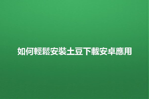 如何輕鬆安裝土豆下載安卓應用 🥔📱