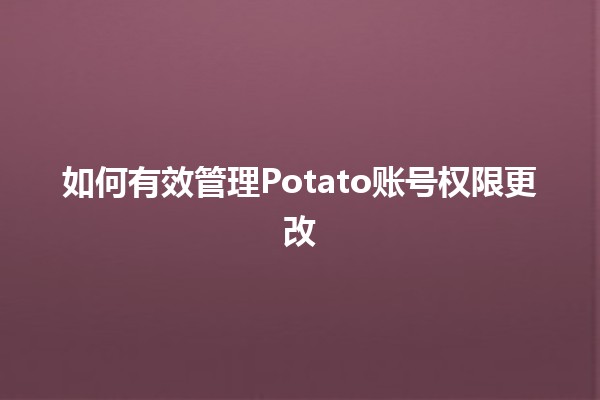 🥔 如何有效管理Potato账号权限更改 🔑