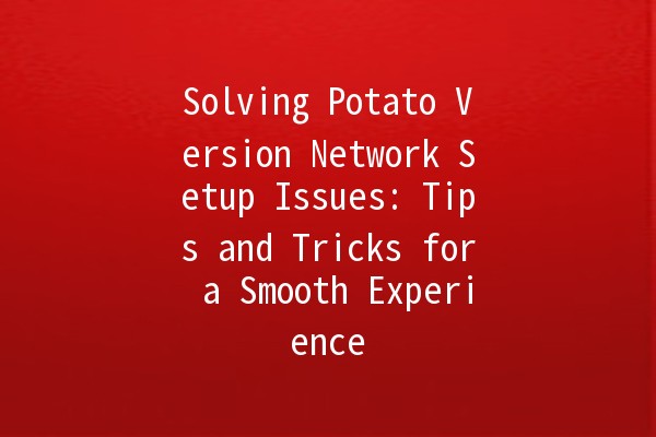 Solving Potato Version Network Setup Issues: Tips and Tricks for a Smooth Experience 🌟