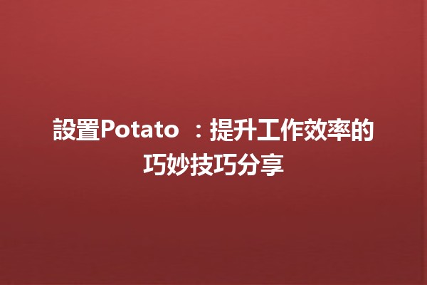 設置Potato 🍟：提升工作效率的巧妙技巧分享