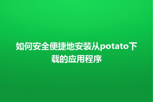 如何安全便捷地安装从potato下载的应用程序 🥔📱