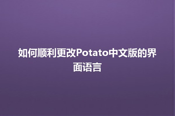 🌐 如何顺利更改Potato中文版的界面语言 💻