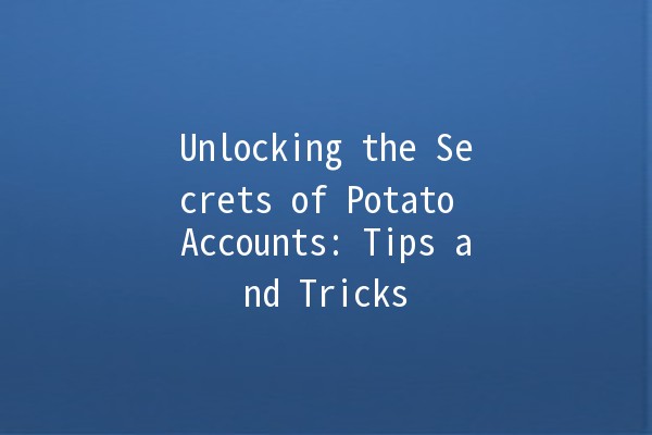 Unlocking the Secrets of Potato Accounts: Tips and Tricks 🥔✨