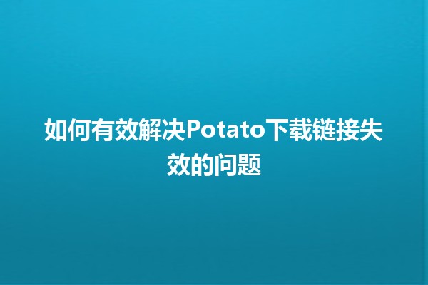 如何有效解决Potato下载链接失效的问题🔗💡