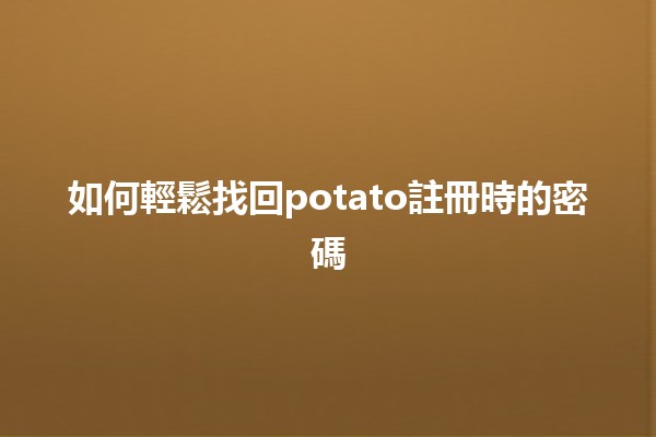 如何輕鬆找回potato註冊時的密碼🔑✨