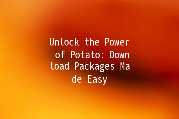 Unlock the Power of Potato: Download Packages Made Easy 🥔✨