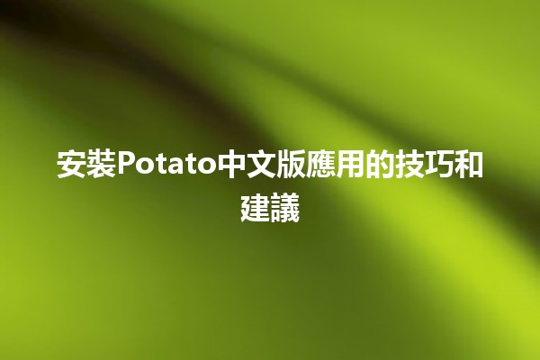 安裝Potato中文版應用的技巧和建議📱✨