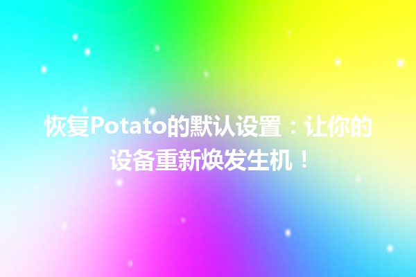 🎉 恢复Potato的默认设置：让你的设备重新焕发生机！