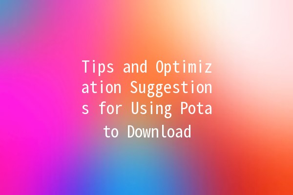 Tips and Optimization Suggestions for Using Potato Download 📥🥔