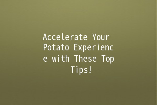 Accelerate Your Potato Experience with These Top Tips! 🥔🚀