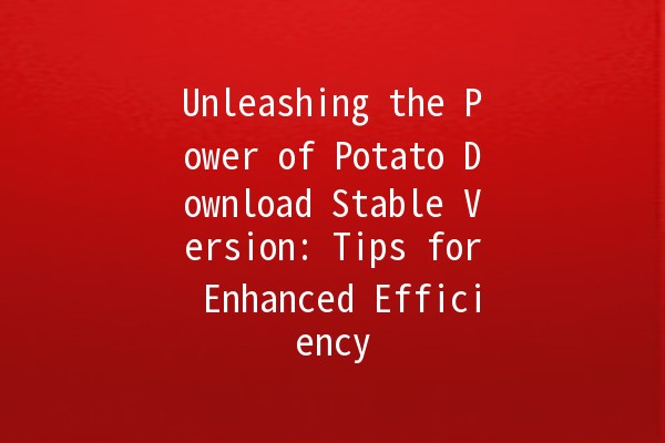 Unleashing the Power of Potato Download Stable Version: Tips for Enhanced Efficiency 🎮✨