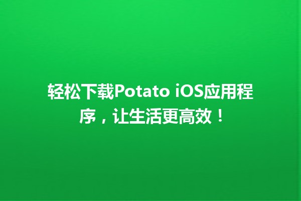 轻松🚀下载Potato iOS应用程序，让生活更高效！