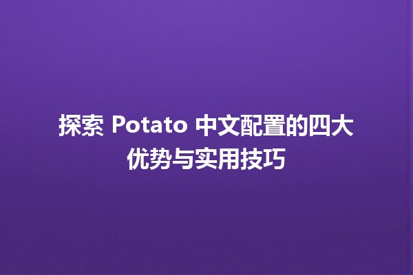 探索 Potato 中文配置的四大优势与实用技巧 🥔✨